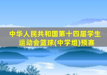 中华人民共和国第十四届学生 运动会篮球(中学组)预赛